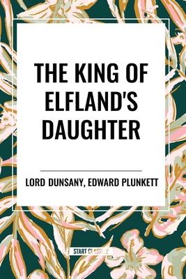 The King of Elfland's Daughter - Dunsany, Lord, and Plunkett, Edward