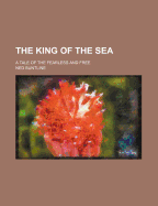 The King of the Sea; A Tale of the Fearless and Free