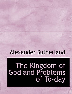 The Kingdom of God and Problems of To-Day - Sutherland, Alexander