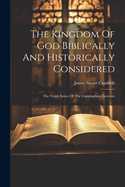 The Kingdom Of God Biblically And Historically Considered: The Tenth Series Of The Cunningham Lectures