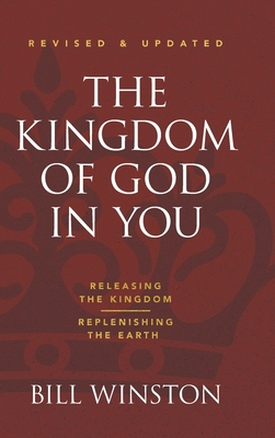 The Kingdom of God in You Revised and Updated: Releasing the Kingdom-Replenishing the Earth - Winston, Bill