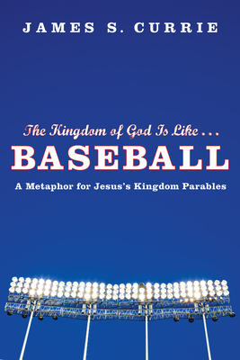 The Kingdom of God Is Like . . . Baseball - Currie, James S