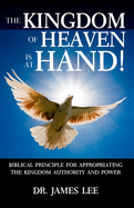 The Kingdom of Heaven is at Hand!: Biblical Principle for Appropriating the Kingdom Authority and Power.