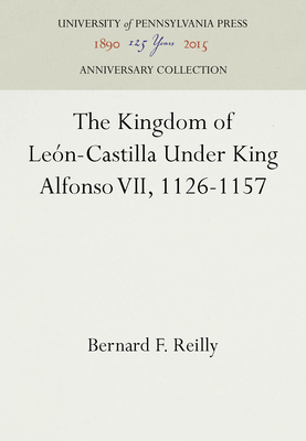The Kingdom of Len-Castilla Under King Alfonso VII, 1126-1157 - Reilly, Bernard F