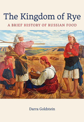 The Kingdom of Rye: A Brief History of Russian Food Volume 77 - Goldstein, Darra