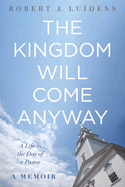 The Kingdom Will Come Anyway: A Life in the Day of a Pastor--A Memoir