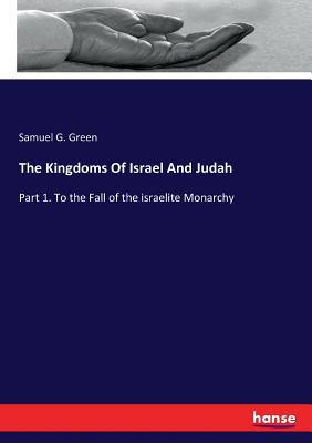 The Kingdoms Of Israel And Judah: Part 1. To the Fall of the israelite Monarchy - Green, Samuel G