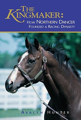 The Kingmaker: How Northern Dancer Founded a Racing Dynasty - Hunter, Avalyn