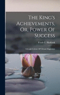 The King's Achievements, Or, Power Of Success: Trhough Culture Of Vibrant Magnetism
