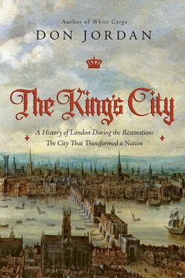 The King's City: A History of London During the Restoration: The City That Transformed a Nation - Jordan, Don