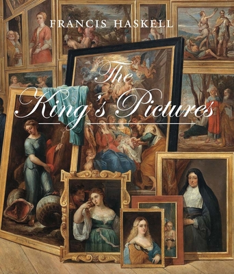 The King's Pictures: The Formation and Dispersal of the Collections of Charles I and His Courtiers - Haskell, Francis, and Penny, Nicholas (Foreword by), and Serres, Karen (Introduction by)