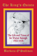 The King's Quinto: The Life and Times of Sir Walter Raleigh (1552-1618)