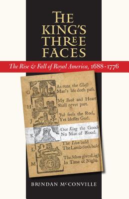 The King's Three Faces: The Rise and Fall of Royal America, 1688-1776 - McConville, Brendan