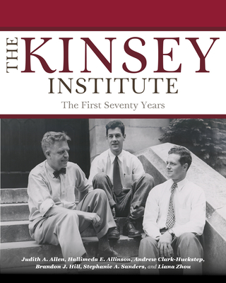 The Kinsey Institute: The First Seventy Years - Allen, Judith A, Professor, and Allinson, Hallimeda E, and Clark-Huckstep, Andrew