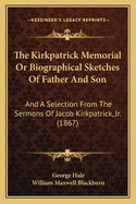 The Kirkpatrick Memorial Or Biographical Sketches Of Father And Son: And A Selection From The Sermons Of Jacob Kirkpatrick, Jr. (1867)