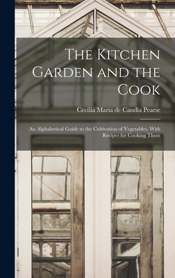 The Kitchen Garden and the Cook: An Alphabetical Guide to the Cultivation of Vegetables, With Recipes for Cooking Them - Pearse, Cecilia Maria De Candia (Creator)