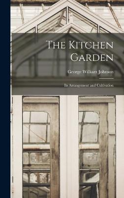 The Kitchen Garden: Its Arrangement and Cultivation - Johnson, George William