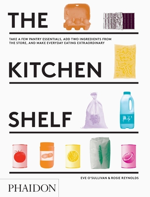 The Kitchen Shelf: Take a Few Pantry Essentials, Add Two Ingredients and Make Everyday Eating Extraordinary - Reynolds, Rosie, and O'Sullivan, Eve
