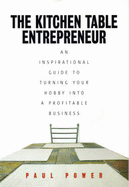 The Kitchen Table Entrepreneur: an Inspirational Guide to Turning Your Hobby into a Profitable Business - Power, Paul