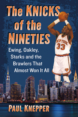 The Knicks of the Nineties: Ewing, Oakley, Starks and the Brawlers That Almost Won It All - Knepper, Paul