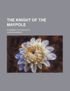 The Knight of the Maypole: A Comedy in Four Acts