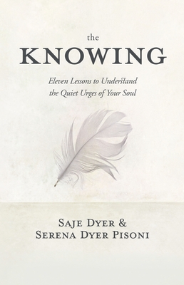 The Knowing: 11 Lessons to Understand the Quiet Urges of Your Soul - Dyer, Saje, and Dyer Pisoni, Serena