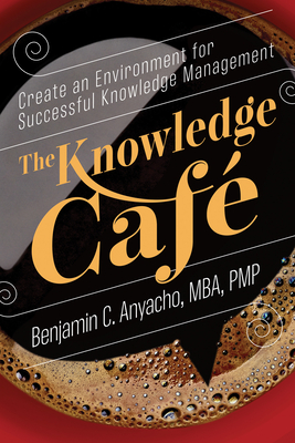 The Knowledge Caf: Create an Environment for Successful Knowledge Management - Benjamin C Anyacho Mba Pmp