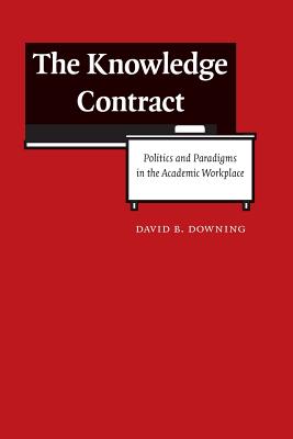The Knowledge Contract: Politics and Paradigms in the Academic Workplace - Downing, David B