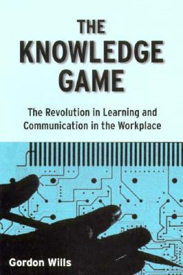 The Knowledge Game: The Revolution in Learning and Communication in the Workplace - Wills, Gordon