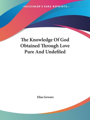 The Knowledge Of God Obtained Through Love Pure And Undefiled - Gewurz, Elias