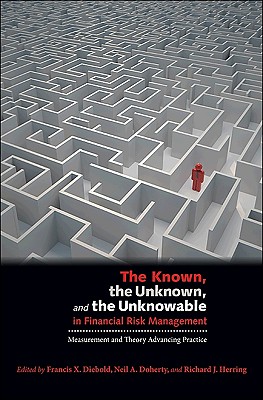 The Known, the Unknown, and the Unknowable in Financial Risk Management: Measurement and Theory Advancing Practice - Diebold, Francis X (Editor), and Doherty, Neil A (Editor), and Herring, Richard J (Editor)