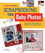 The Kodak Book of Scrapbooking Your Baby Photos: Easy & Fun Techniques for Beautiful Scrapbook Pages