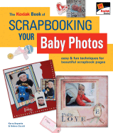 The Kodak Book of Scrapbooking Your Baby Photos: Easy & Fun Techniques for Beautiful Scrapbook Pages - Arquette, Kerry, and Zocchi, Andrea