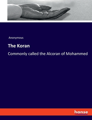 The Koran: Commonly called the Alcoran of Mohammed - Anonymous