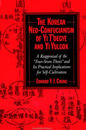 The Korean Neo-Confucianism of Yi T'Oegye and Yi Yulgok: A Reappraisal of the 'Four-Seven Thesis' and Its Practical Implications for Self-Cultivation