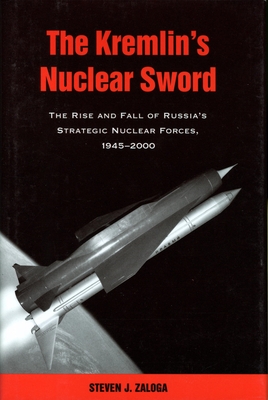 The Kremlin's Nuclear Sword: The Rise and Fall of Russia's Strategic Nuclear Forces 1945-2000 - Zaloga, Steven J