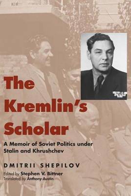 The Kremlin's Scholar: A Memoir of Soviet Politics Under Stalin and Khrushchev - Shepilov, Dmitrii, and Bittner, Stephen V (Editor), and Austin, Anthony (Translated by)