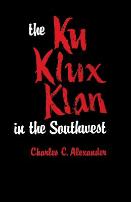 The Ku Klux Klan in the Southwest - Alexander, Charles C