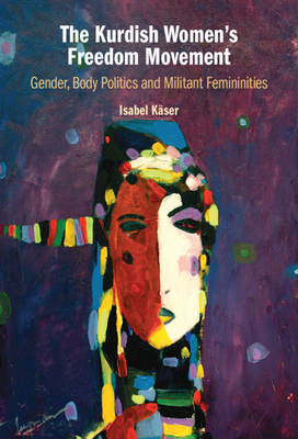 The Kurdish Women's Freedom Movement: Gender, Body Politics and Militant Femininities - Kser, Isabel