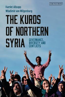 The Kurds of Northern Syria: Governance, Diversity and Conflicts - Allsopp, Harriet, and Wilgenburg, Wladimir van