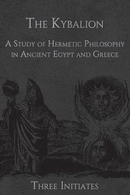 The Kybalion: A Study of Hermetic Philosophy in Ancient Egypt and Greece - Three Initiates, and One-Eye Publishing (Prepared for publication by)