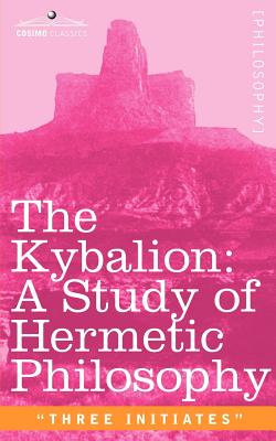 The Kybalion: A Study of Hermetic Philosophy of Ancient Egypt and Greece - Three Initiates (Commentaries by)