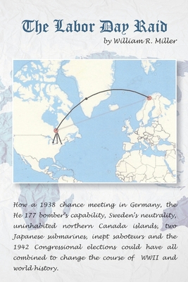 The Labor Day Raid: How a 1938 meeting in Germany, Neutral Sweden, A Canadian Island, Japanese Submarines, Nazi Saboteurs and the 1942 US elections could have combined to change history - Miller, William R