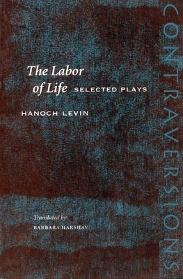 The Labor of Life: Selected Plays - Levin, Hanoch, and Harshav, Barbara, Professor (Translated by), and Rokem, Freddie (Introduction by)