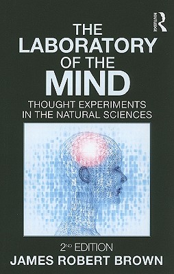 The Laboratory of the Mind: Thought Experiments in the Natural Sciences - Brown, James Robert