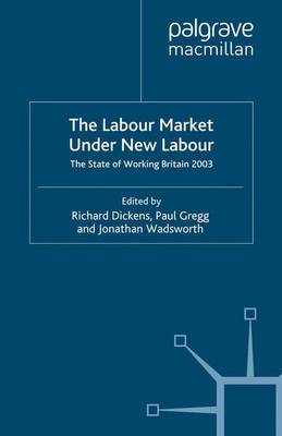 The Labour Market Under New Labour: The State of Working Britain 2003 - Dickens, R (Editor), and Gregg, P (Editor), and Wadsworth, J (Editor)