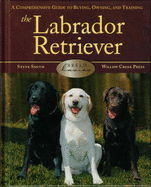 The Labrador Retriever: A Comprehensive Guide to Buying, Owning and Training