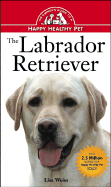 The Labrador Retriever: An Owner's Guide to a Happy Healthy Pet - Weiss, Lisa