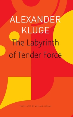 The Labyrinth of Tender Force: 166 Love Stories - Kluge, Alexander, and Hoban, Wieland (Translated by)