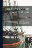 The Ladies of the White House: Or, in the Home of the Presidents; Being a Complete History of the Social and Domestic Lives of the Presidents From Washington to the Present Time